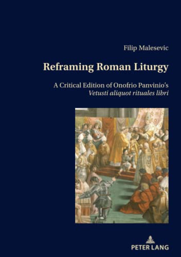 Reframing Roman Liturgy: A Critical Edition of Onofrio Panvinio¿s Vetusti aliquot rituales libri