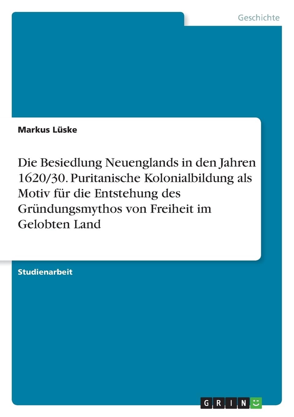 Die Besiedlung Neuenglands in den Jahren 1620/30. Puritanische Kolonialbildung als Motiv für die Entstehung des Gründungsmythos von Freiheit im Gelobten Land