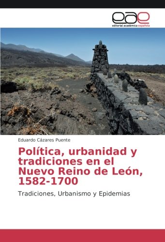 Política, urbanidad y tradiciones en el Nuevo Reino de León, 1582-1700: Tradiciones, Urbanismo y Epidemias