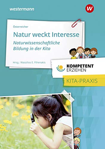 Kompetent erziehen: Natur weckt Interesse - Naturwissenschaftliche Bildung in der Kita: Praxisband