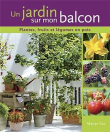 Un jardin sur mon balcon : plantes, fruits et légumes en pots