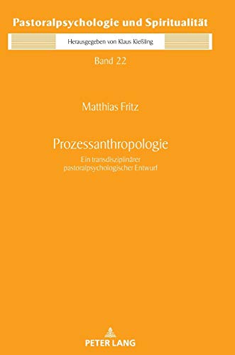 Prozessanthropologie: Ein transdisziplinärer pastoralpsychologischer Entwurf (Pastoralpsychologie und Spiritualität, Band 22)
