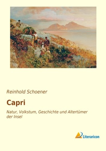 Capri: Natur, Volkstum, Geschichte und Altertümer der Insel