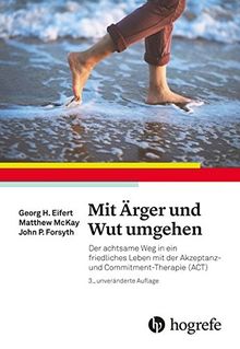 Mit Ärger und Wut umgehen: Der achtsame Weg in ein friedliches Leben mit der Akzeptanz- und Commitment-Therapie (ACT)