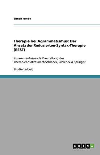 Therapie bei Agrammatismus: Der Ansatz der Reduzierten-Syntax-Therapie (REST): Zusammenfassende Darstellung des Therapieansatzes nach Schlenck, Schlenck & Springer
