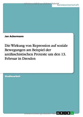 Die Wirkung von Repression auf soziale Bewegungen am Beispiel der antifaschistischen Proteste um den 13. Februar in Dresden