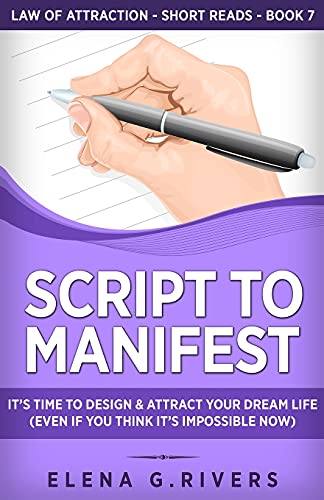 Rivers, Elena G. Script To Manifest, It's Time To Design & Attract Your Dream Life (Even If You Think It's Impossible Now) (Law Of Attraction Short Reads, Band 7)