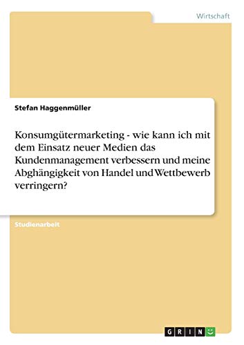 Konsumgütermarketing - wie kann ich mit dem Einsatz neuer Medien das Kundenmanagement verbessern und meine Abghängigkeit von Handel und Wettbewerb verringern?
