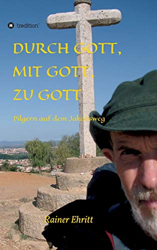 Durch Gott, mit Gott, zu Gott: Pilgern auf dem Jakobsweg