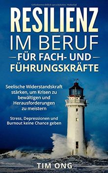 Resilienz im Beruf für Fach- und Führungskräfte: Seelische Widerstandskraft stärken, um Krisen zu bewältigen und Herausforderungen zu meistern - Stress, Depressionen und Burnout keine Chance geben