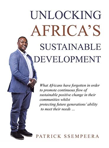 Unlocking Africa's Sustainable Development: What Africans Have Forgotten in Order to Promote Continuous Flow of Sustainable Positive Change in Their ... Generations' Ability to Meet Their Needs ...