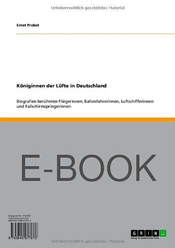 Königinnen der Lüfte in Deutschland: Biografien berühmter Fliegerinnen, Ballonfahrerinnen, Luftschifferinnen und Fallschirmspringerinnen