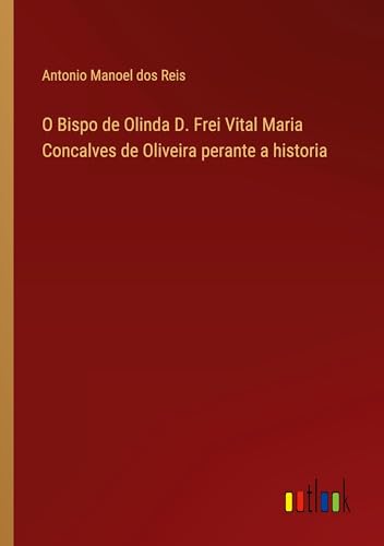 O Bispo de Olinda D. Frei Vital Maria Concalves de Oliveira perante a historia