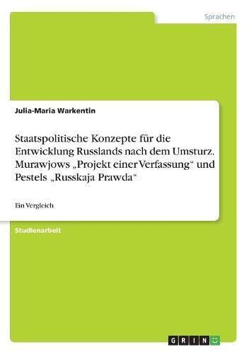 Staatspolitische Konzepte für die Entwicklung Russlands nach dem Umsturz. Murawjows Projekt einer Verfassung und Pestels Russkaja Prawda: Ein Vergleich