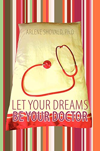 Arlene Shovald Let Your Dreams Be Your Doctor, Using Dreams To Diagnose And Treat Physical And Emotional Problems