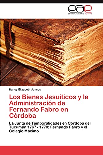 Los Bienes Jesuíticos y la Administración de Fernando Fabro en Córdoba: La Junta de Temporalidades en Córdoba del Tucumán 1767 - 1770: Fernando Fabro y el Colegio Máximo