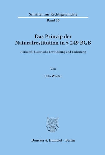 Das Prinzip der Naturalrestitution in § 249 BGB.: Herkunft, historische Entwicklung und Bedeutung. (Schriften zur Rechtsgeschichte, Band 36)