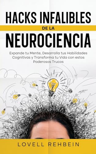Hacks Infalibles de la Neurociencia: Expande tu Mente, Desarrolla tus Habilidades Cognitivas y Transforma tu Vida con estos Poderosos Trucos