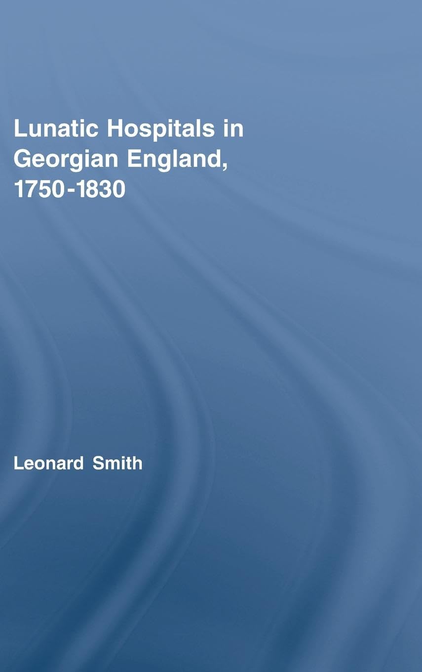 Lunatic Hospitals in Georgian England, 1750-1830 (Routledge Studies in the Social History of Medicine, 28, Band 28)