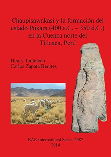 Chaupisawakasi y la formación del estado Pukara (400 a.C. - 350 d.C.) en la Cuenca norte del Titicaca, Perú (BAR International)