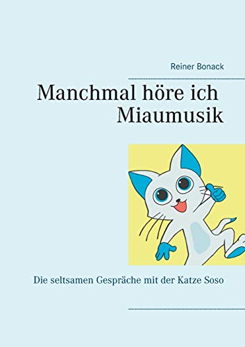 Manchmal höre ich Miaumusik: Die seltsamen Gespräche mit der Katze Soso
