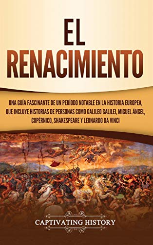 El Renacimiento: Una Guía Fascinante de un Período Notable en la Historia Europea, que Incluye Historias de Personas como Galileo Galilei, Miguel Ángel, Copérnico, Shakespeare y Leonardo da Vinci
