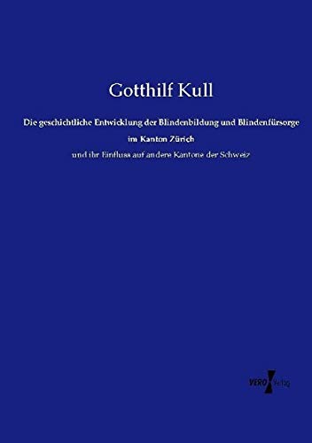 Die geschichtliche Entwicklung der Blindenbildung und Blindenfürsorge im Kanton Zürich: und ihr Einfluss auf andere Kantone der Schweiz