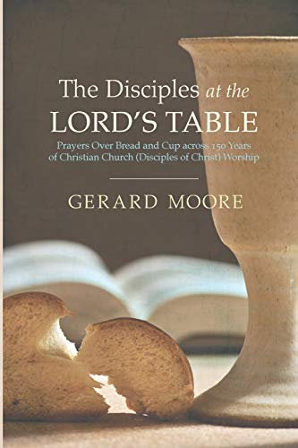 The Disciples at the Lord's Table: Prayers Over Bread and Cup across 150 Years of Christian Church (Disciples of Christ) Worship