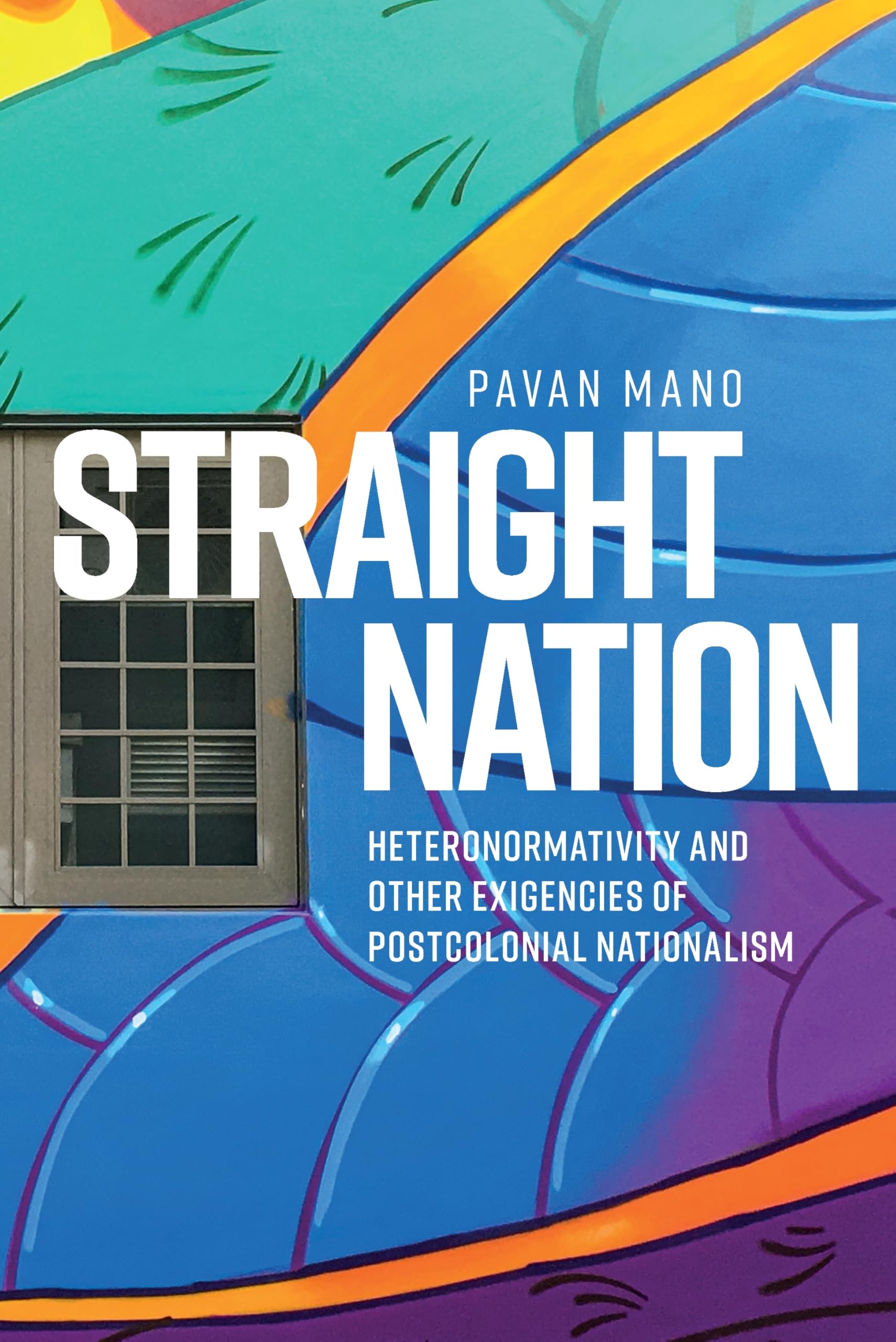 Straight nation: Heteronormativity and other exigencies of postcolonial nationalism