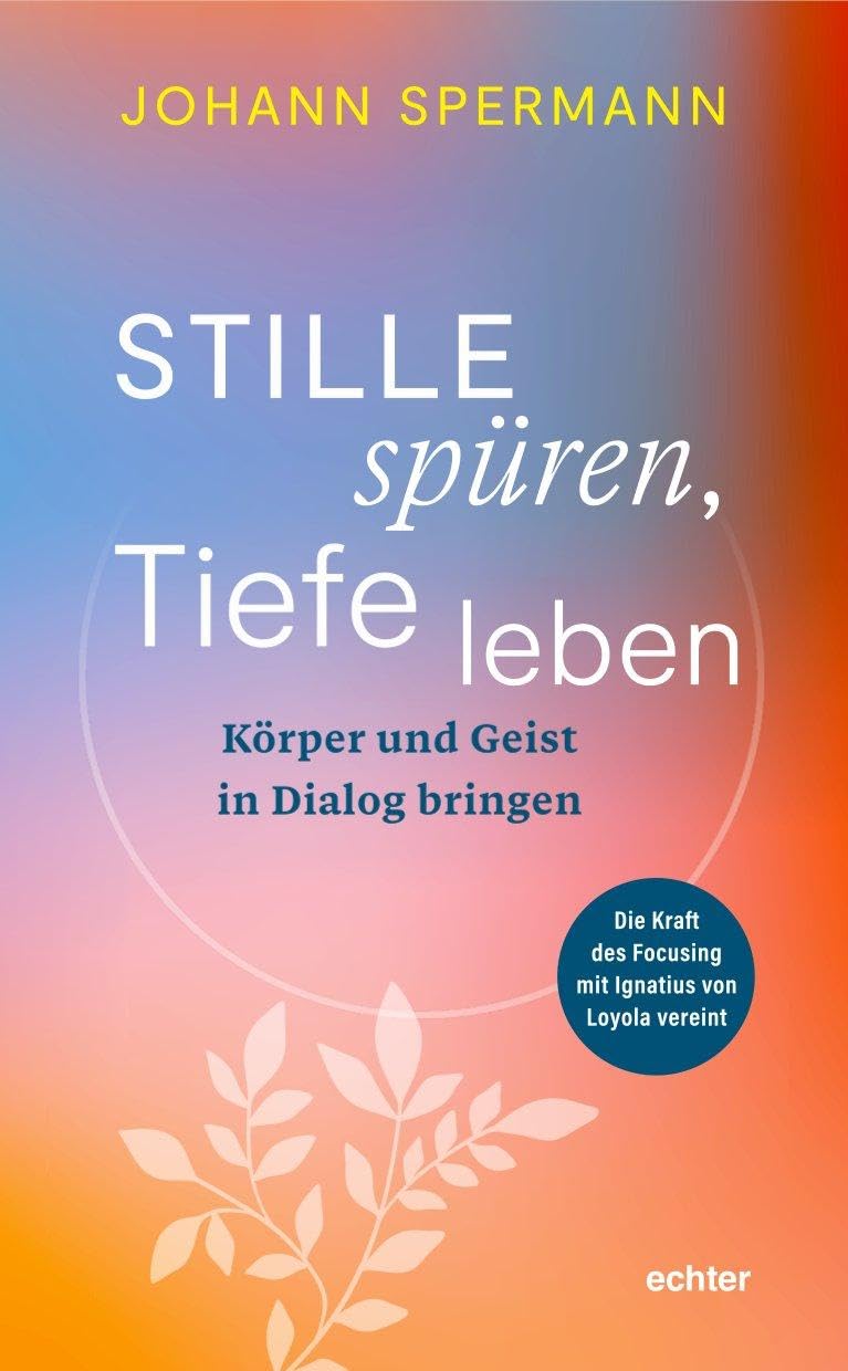 Stille spüren, Tiefe leben: Körper und Geist in Dialog bringen. Die Kraft des Focusing mit Ignatius von Loyola vereint