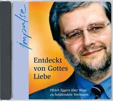 Entdeckt von Gottes Liebe. CD . Ulrich Eggers über Wege zu heilendem Vertrauen