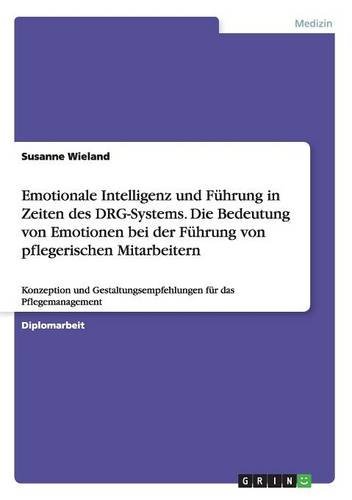 Emotionale Intelligenz und Führung in Zeiten des DRG-Systems. Die Bedeutung von Emotionen bei der Führung von pflegerischen Mitarbeitern: Konzeption ... für das Pflegemanagement