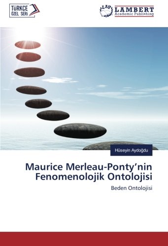 Maurice Merleau-Ponty’nin Fenomenolojik Ontolojisi: Beden Ontolojisi