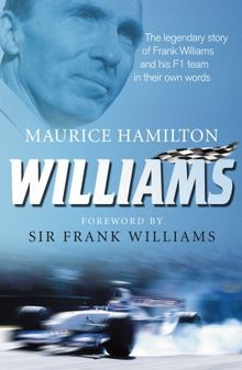 Williams: The Legendary Story of Frank Williams and his F1 Team in Their Own Words: The Greatest Story in British Motor-racing Told by Those Who Were There