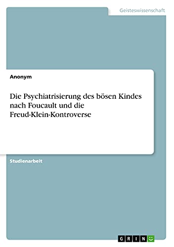 Die Psychiatrisierung des bösen Kindes nach Foucault und die Freud-Klein-Kontroverse
