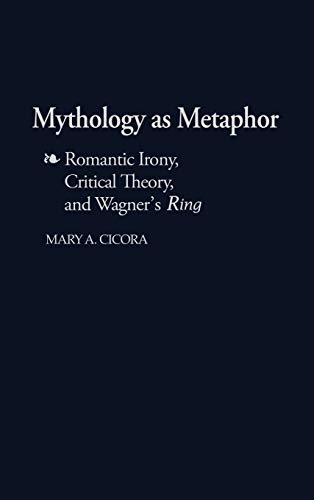 Mythology as Metaphor: Romantic Irony, Critical Theory, and Wagner's Degreesuring Degreesr (Contributions to the Study of Music & Dance)