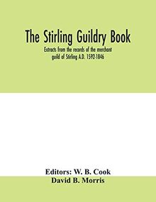 The Stirling guildry book. Extracts from the records of the merchant guild of Stirling A.D. 1592-1846