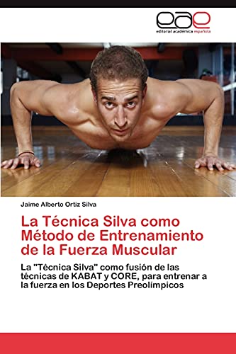 La Técnica Silva como Método de Entrenamiento de la Fuerza Muscular: La Técnica Silva como fusión de las técnicas de KABAT y CORE, para entrenar a la fuerza en los Deportes Preolímpicos