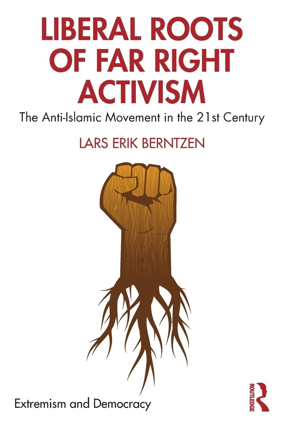 Liberal Roots of Far Right Activism: The Anti-Islamic Movement in the 21st Century (Routledge Studies in Extremism and Democracy)