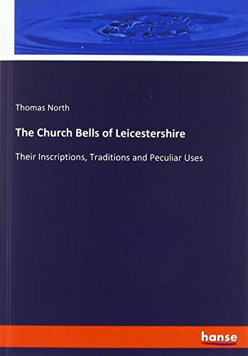 The Church Bells of Leicestershire: Their Inscriptions, Traditions and Peculiar Uses
