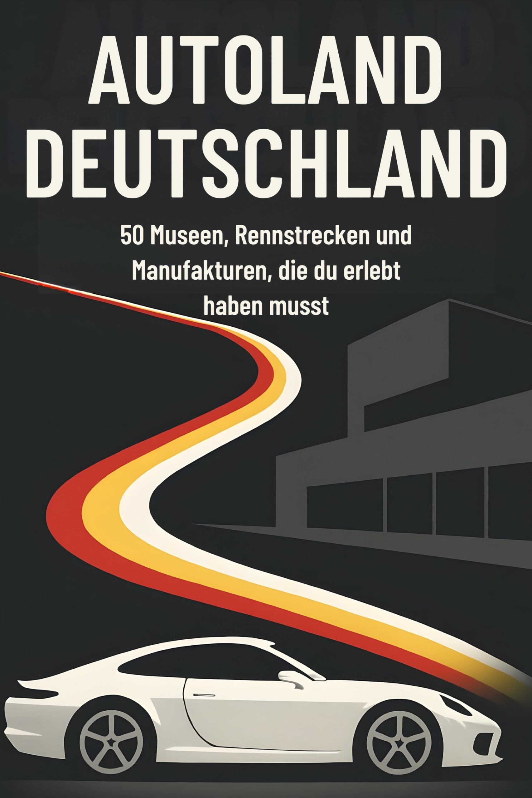 Autoland Deutschland: 50 Museen, Rennstrecken und Manufakturen, die du erlebt haben musst