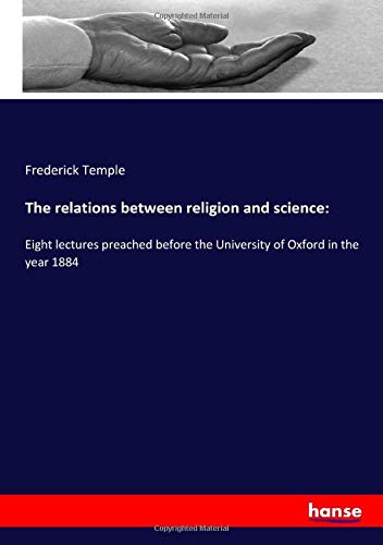The relations between religion and science:: Eight lectures preached before the University of Oxford in the year 1884