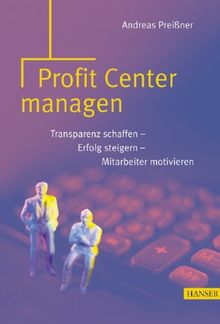 Profit Center managen: Transparenz schaffen - Erfolg steigern - Mitarbeiter motivieren