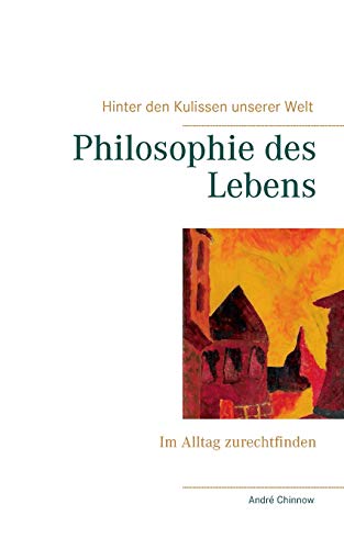 Philosophie des Lebens: Im Alltag zurechtfinden (Hinter den Kulissen unserer Welt)