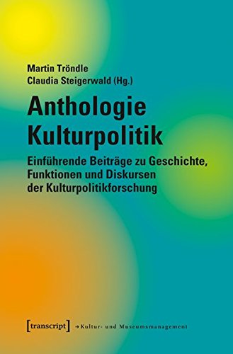 Anthologie Kulturpolitik: Einführende Beiträge zu Geschichte, Funktionen und Diskursen der Kulturpolitikforschung (Schriften zum Kultur- und Museumsmanagement)