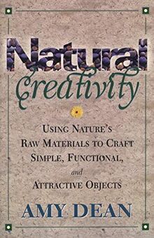 Natural Creativity: Exploring and Using Nature's Raw Material to Craft Simple, Functional, and Attractive Objects