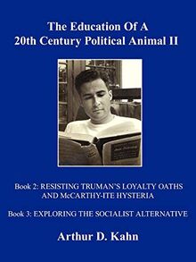 The Education Of A 20th Century Political Animal, II: RESISTING TRUMAN?S LOYALTY OATHS AND McCARTHY-ITE HYSTERIA EXPLORING THE SOCIALIST ALTERNATIVE