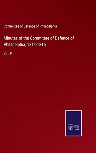Minutes of the Committee of Defence of Philadelphia, 1814-1815: Vol. 8