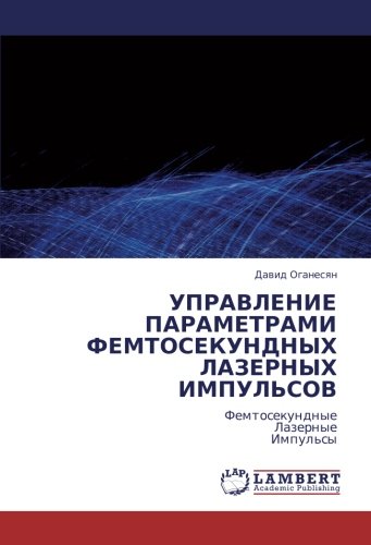 УПРАВЛЕНИЕ ПАРАМЕТРАМИ ФЕМТОСЕКУНДНЫХ ЛАЗЕРНЫХ ИМПУЛЬСОВ: Фемтосекундные Лазерные Импульсы: Femtosekundnye Lazernye Impul'sy