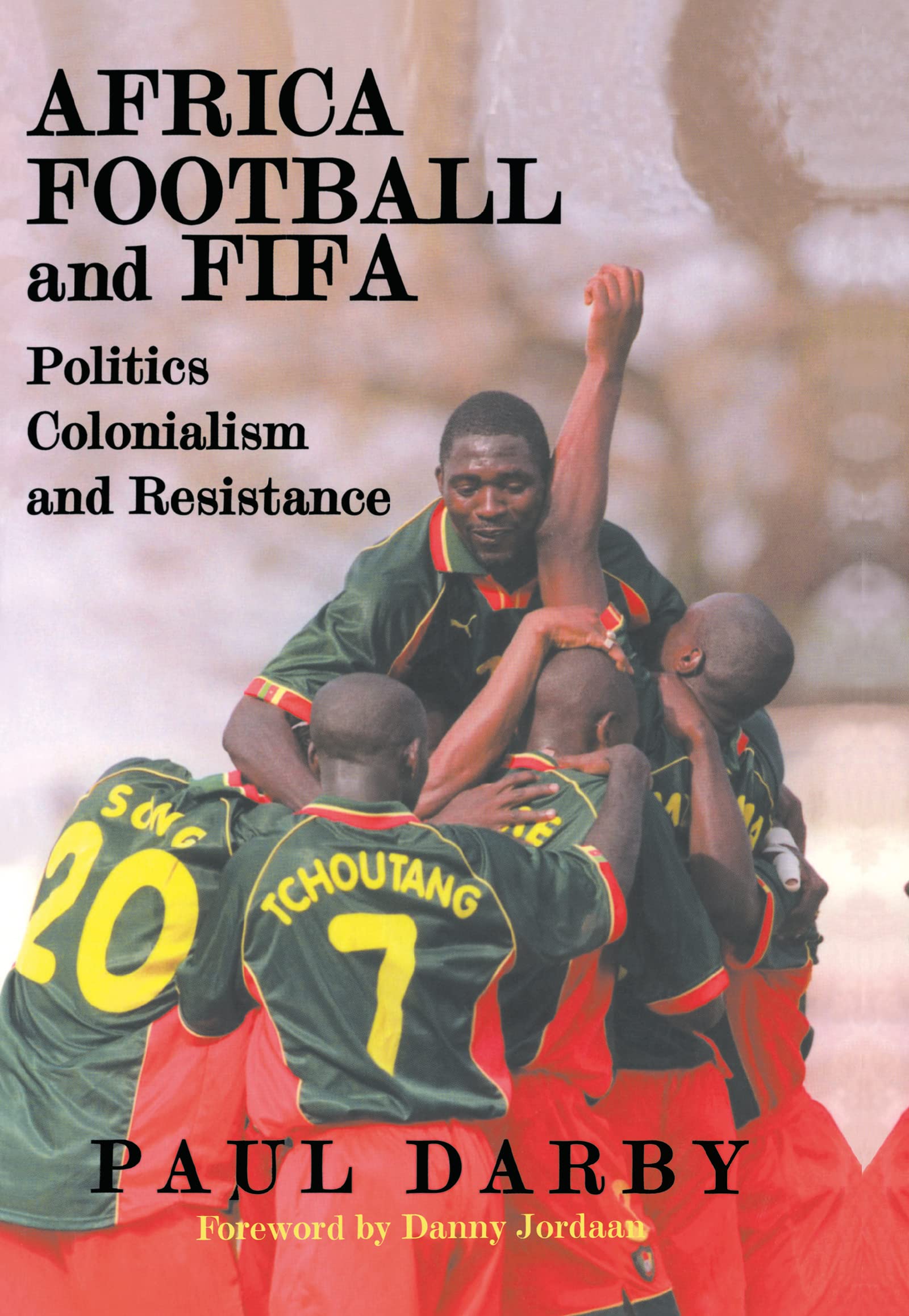 Africa, Football and FIFA: Politics, Colonialism and Resistance (Cass Series: Sport in the Global Society)
